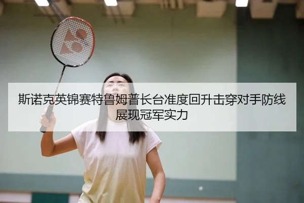 斯诺克英锦赛特鲁姆普长台准度回升击穿对手防线展现冠军实力